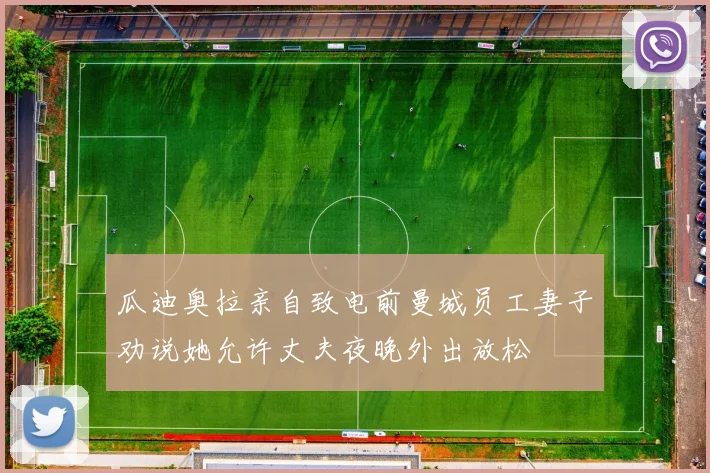 瓜迪奥拉亲自致电前曼城员工妻子劝说她允许丈夫夜晚外出放松