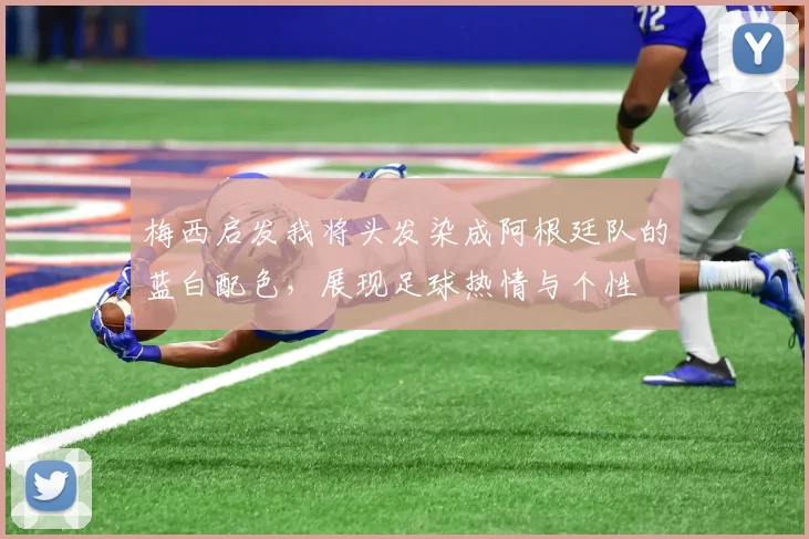 梅西启发我将头发染成阿根廷队的蓝白配色，展现足球热情与个性