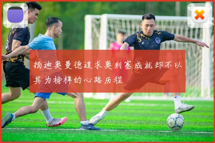 扬迪奥曼德追求奥利塞成就却不以其为榜样的心路历程