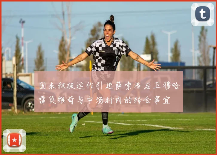 国米积极运作引进萨索洛后卫穆哈雷莫维奇与中场科内的转会事宜
