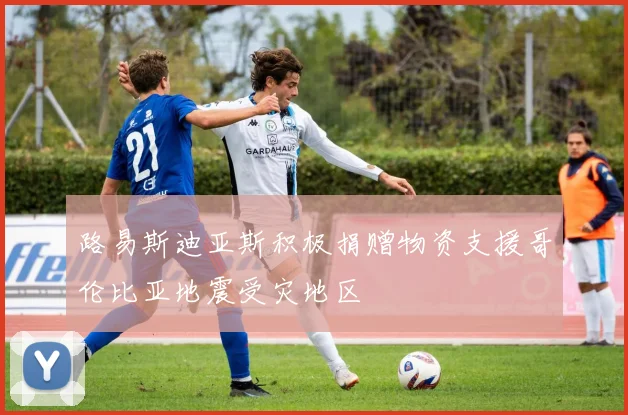 路易斯迪亚斯积极捐赠物资支援哥伦比亚地震受灾地区