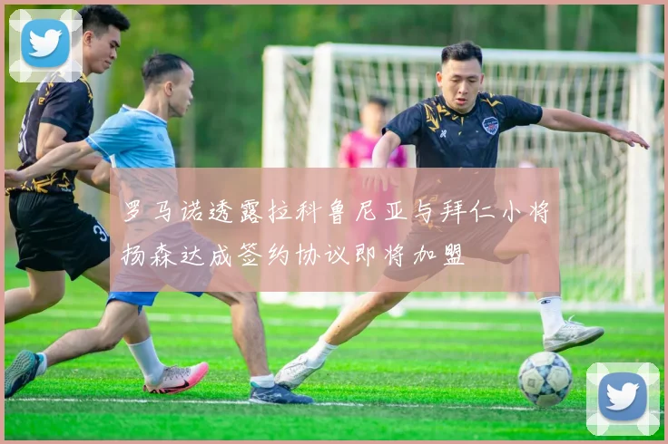 罗马诺透露拉科鲁尼亚与拜仁小将扬森达成签约协议即将加盟