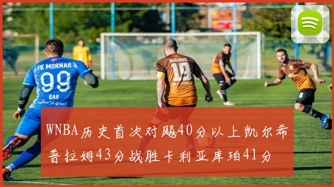 WNBA历史首次对飚40分以上凯尔希普拉姆43分战胜卡利亚库珀41分