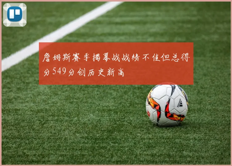 詹姆斯赛季揭幕战战绩不佳但总得分549分创历史新高
