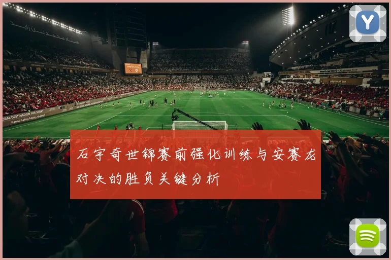 石宇奇世锦赛前强化训练与安赛龙对决的胜负关键分析