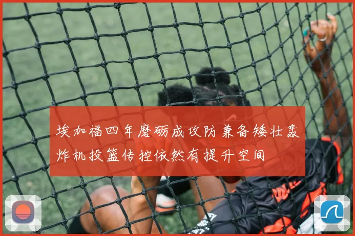 埃加福四年磨砺成攻防兼备矮壮轰炸机投篮传控依然有提升空间