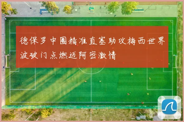 德保罗中圈精准直塞助攻梅西世界波破门点燃迈阿密激情